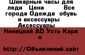 Шикарные часы для леди › Цена ­ 600 - Все города Одежда, обувь и аксессуары » Аксессуары   . Ненецкий АО,Усть-Кара п.